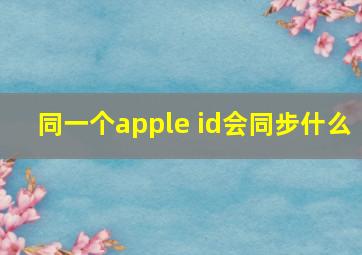 同一个apple id会同步什么